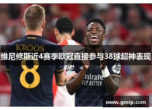 维尼修斯近4赛季欧冠直接参与38球超神表现